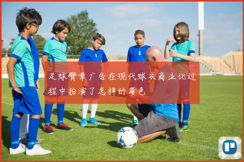 足球臂章广告在现代球衣商业化过程中扮演了怎样的角色