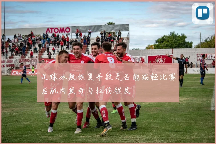 足球冰敷恢复手段是否能减轻比赛后肌肉疲劳与拉伤程度