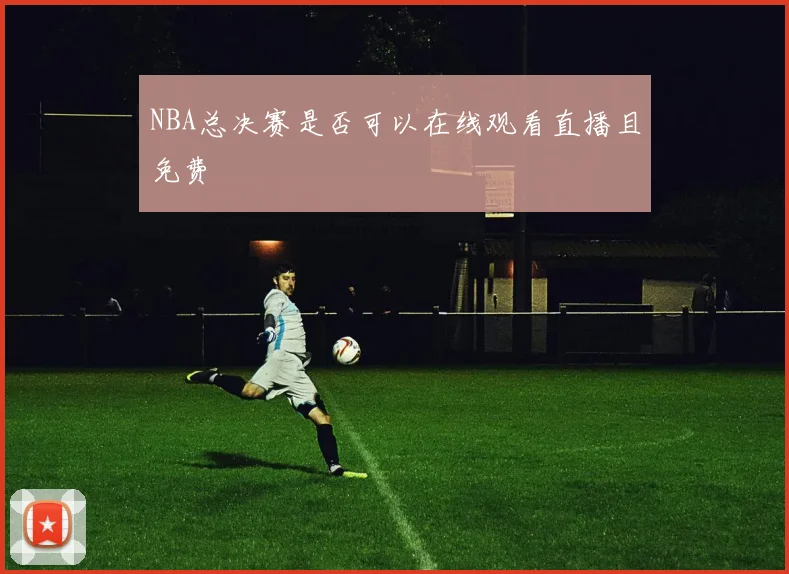 NBA总决赛是否可以在线观看直播且免费