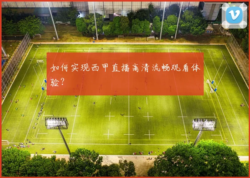 如何实现西甲直播高清流畅观看体验？