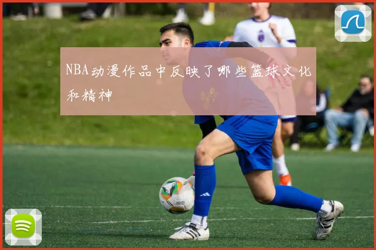 NBA动漫作品中反映了哪些篮球文化和精神