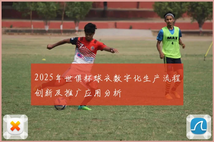 2025年世俱杯球衣数字化生产流程创新及推广应用分析