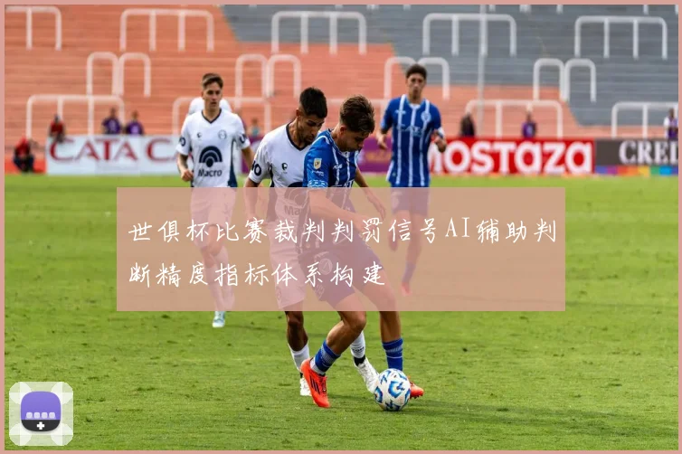 世俱杯比赛裁判判罚信号AI辅助判断精度指标体系构建
