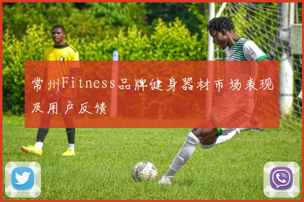 常州Fitness品牌健身器材市场表现及用户反馈