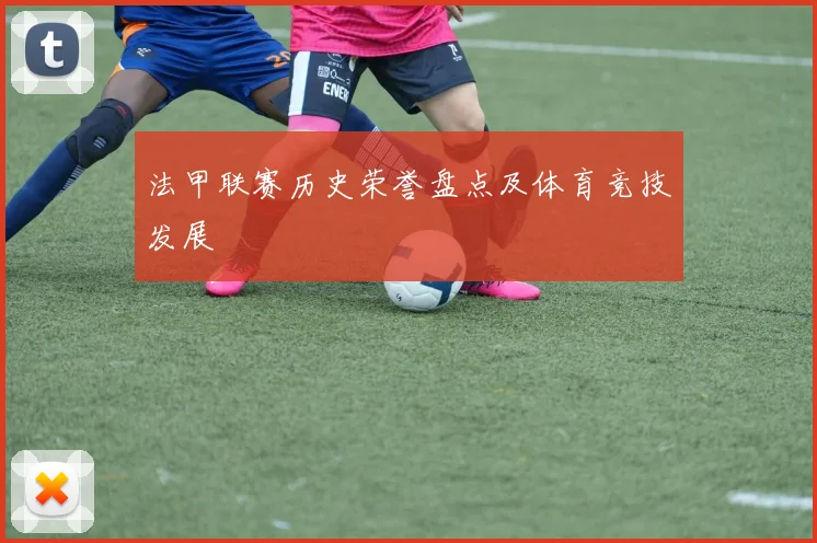 法甲联赛历史荣誉盘点及体育竞技发展
